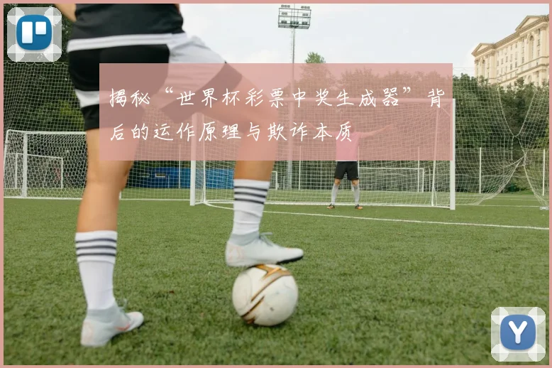 揭秘“世界杯彩票中奖生成器”背后的运作原理与欺诈本质