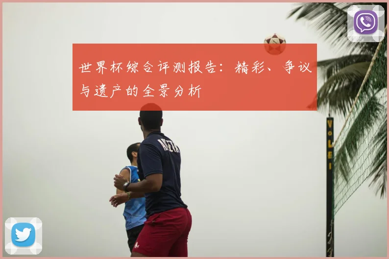 世界杯综合评测报告：精彩、争议与遗产的全景分析