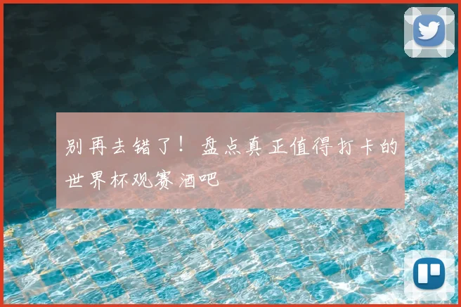 别再去错了！盘点真正值得打卡的世界杯观赛酒吧