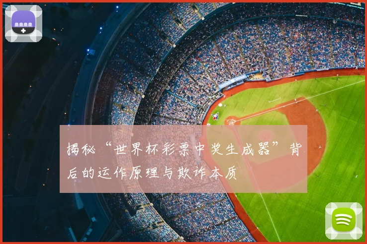 揭秘“世界杯彩票中奖生成器”背后的运作原理与欺诈本质