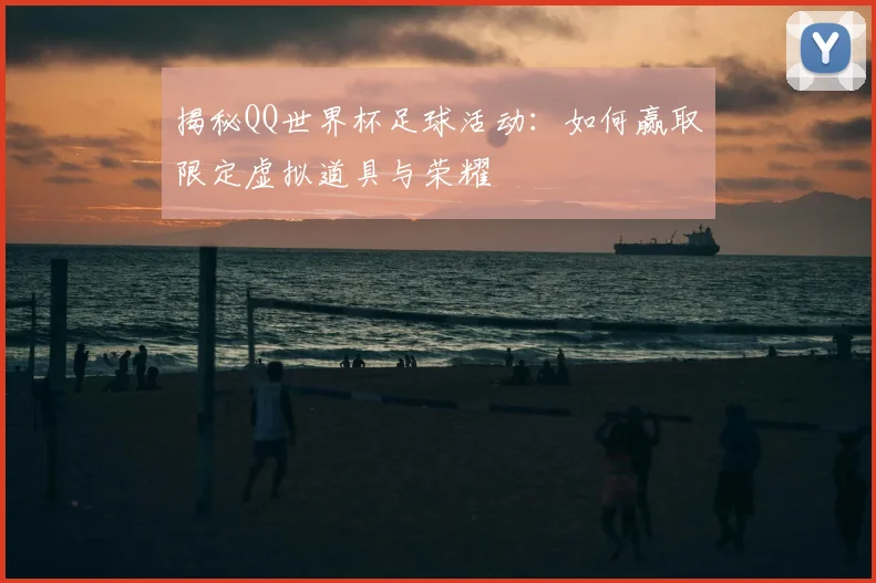 揭秘QQ世界杯足球活动：如何赢取限定虚拟道具与荣耀