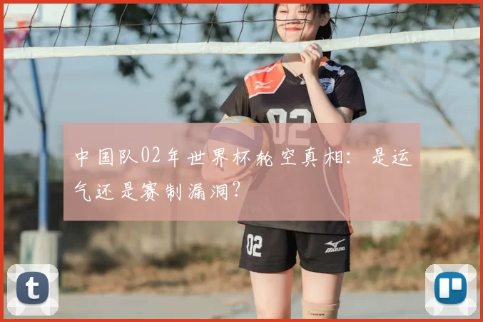中国队02年世界杯轮空真相：是运气还是赛制漏洞？