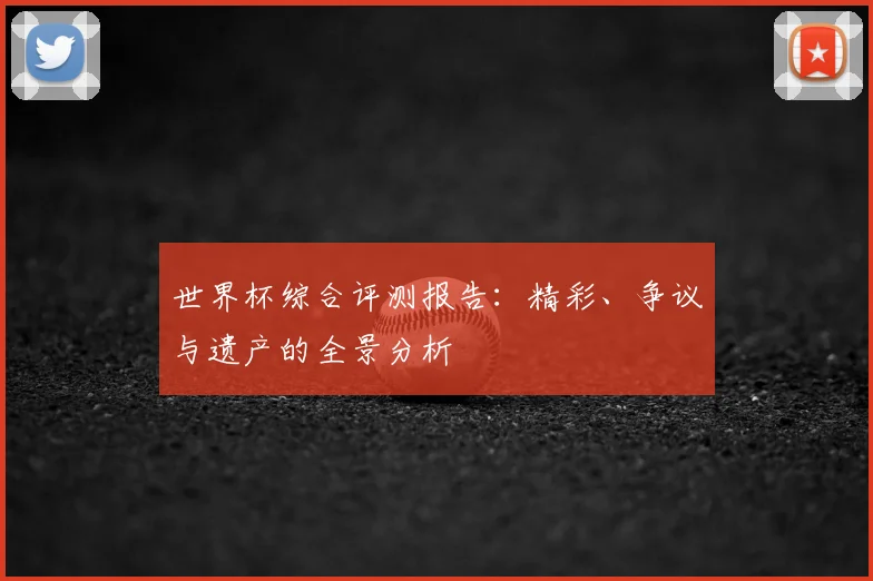 世界杯综合评测报告：精彩、争议与遗产的全景分析