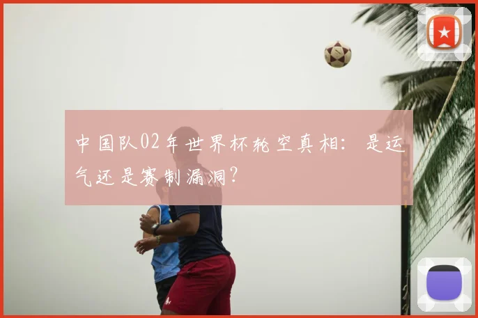 中国队02年世界杯轮空真相：是运气还是赛制漏洞？