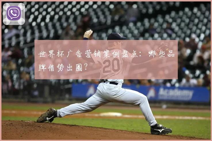 世界杯广告营销案例盘点：哪些品牌借势出圈？
