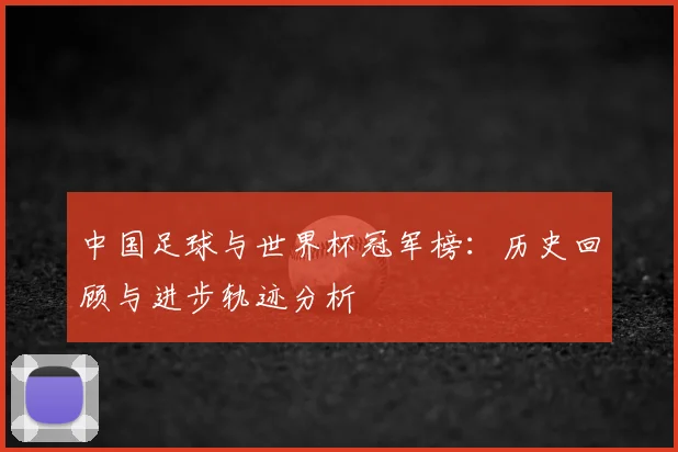 中国足球与世界杯冠军榜:历史回顾与进步轨迹分析
