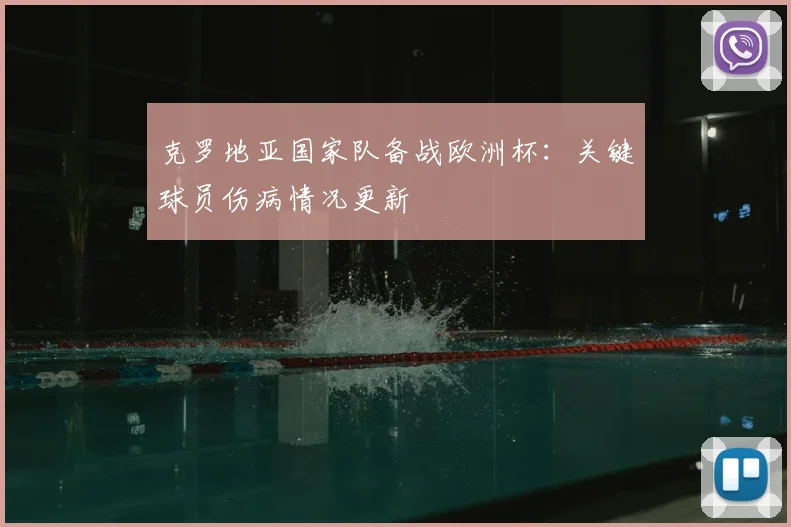 克罗地亚国家队备战欧洲杯：关键球员伤病情况更新