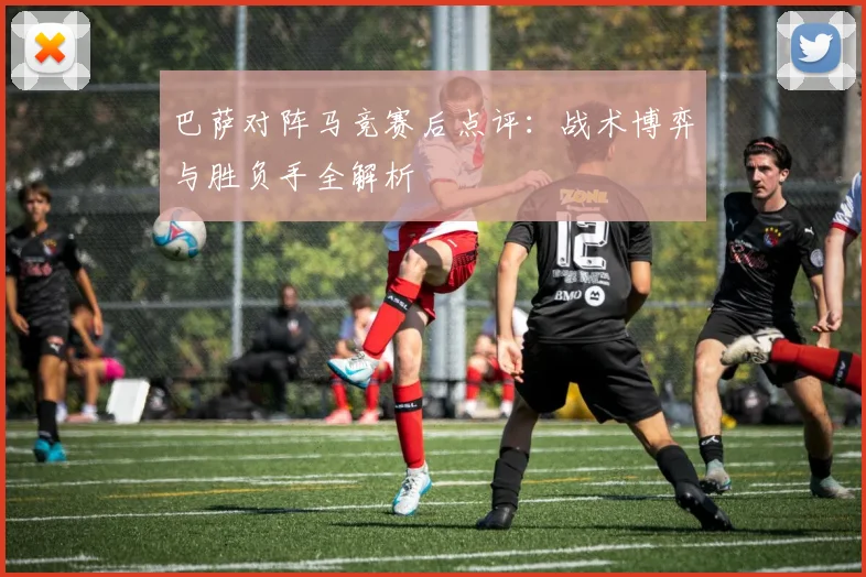 巴萨对阵马竞赛后点评：战术博弈与胜负手全解析