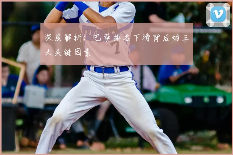 深度解析：巴萨排名下滑背后的三大关键因素