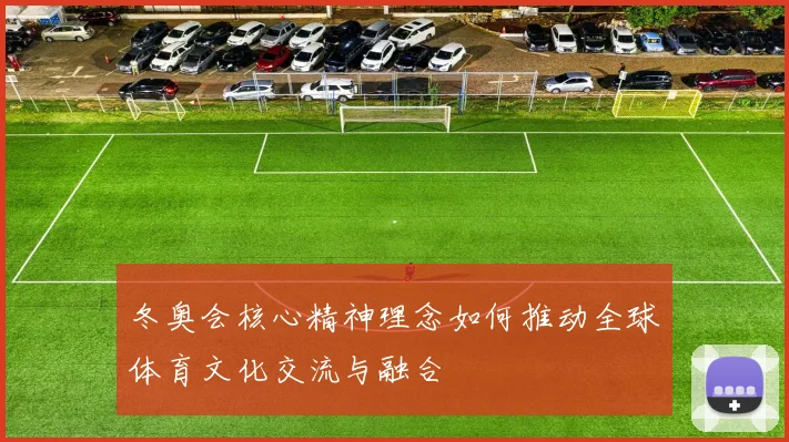 冬奥会核心精神理念如何推动全球体育文化交流与融合