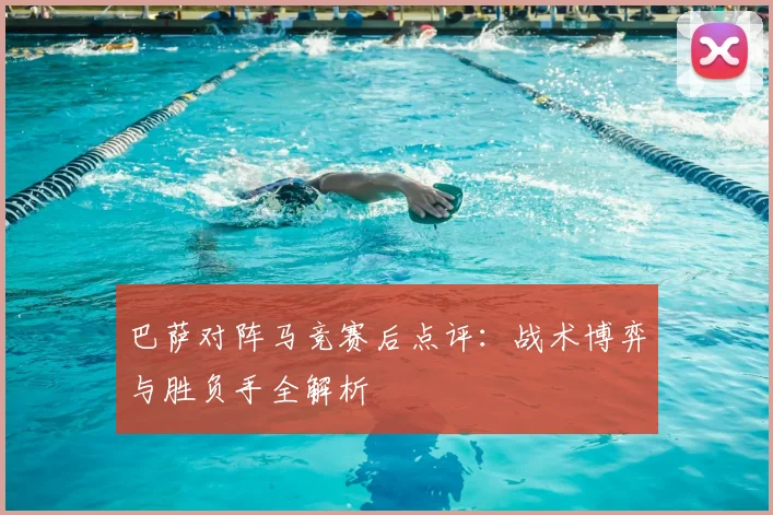 巴萨对阵马竞赛后点评：战术博弈与胜负手全解析