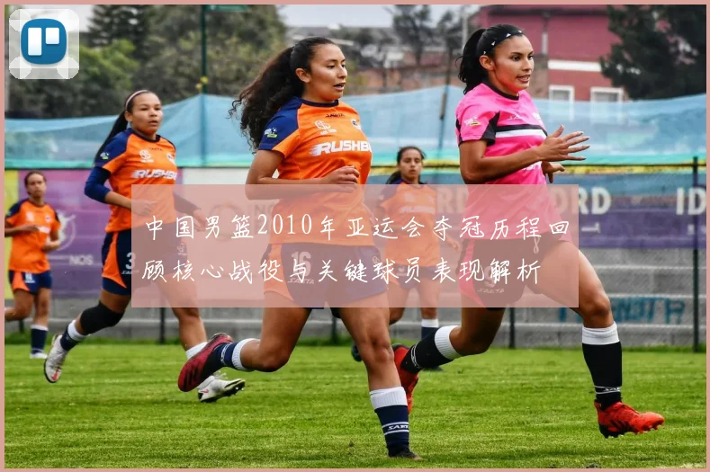 中国男篮2010年亚运会夺冠历程回顾核心战役与关键球员表现解析