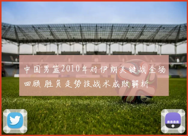 中国男篮2010年对伊朗关键战全场回顾 胜负走势技战术成败解析
