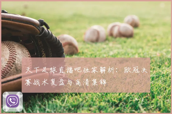 天下足球直播吧独家解析：欧冠决赛战术复盘与高清集锦