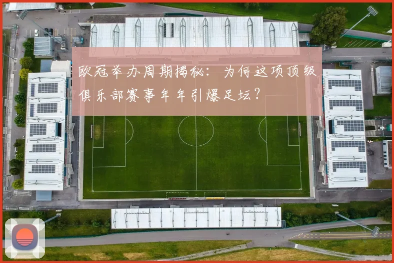 欧冠举办周期揭秘:为何这项顶级俱乐部赛事年年引爆足坛?